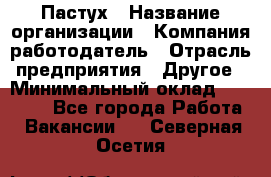 Пастух › Название организации ­ Компания-работодатель › Отрасль предприятия ­ Другое › Минимальный оклад ­ 10 000 - Все города Работа » Вакансии   . Северная Осетия